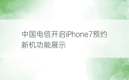 中国电信开启iPhone7预约 新机功能展示