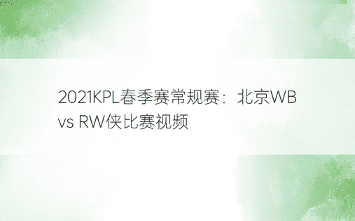 2021KPL春季赛常规赛：北京WB vs RW侠比赛视频