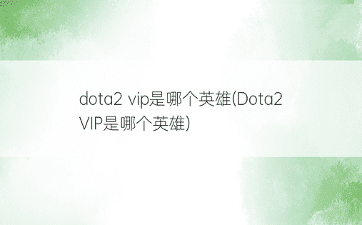 dota2 vip是哪个英雄(Dota2 VIP是哪个英雄)