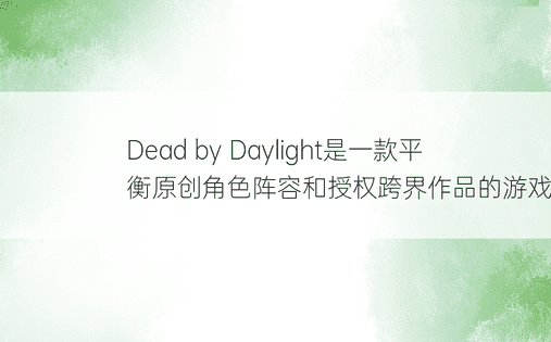 Dead by Daylight是一款平衡原创角色阵容和授权跨界作品的游戏