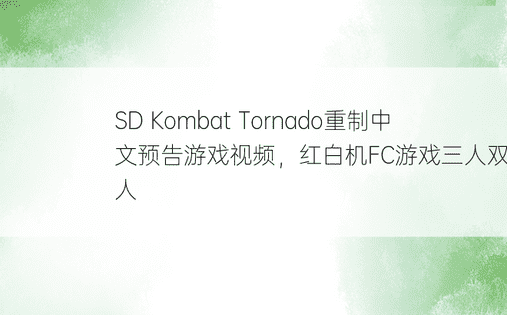SD Kombat Tornado重制中文预告游戏视频，红白机FC游戏三人双人多人