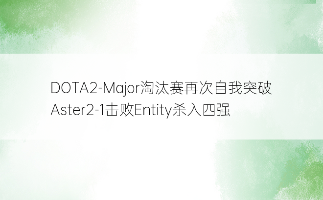 DOTA2-Major淘汰赛再次自我突破Aster2-1击败Entity杀入四强