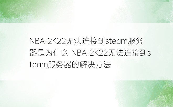 NBA-2K22无法连接到steam服务器是为什么-NBA-2K22无法连接到steam服务器的解决方法