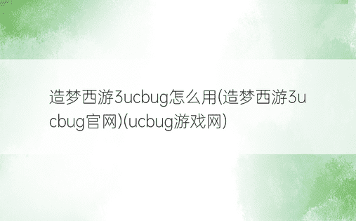 造梦西游3ucbug怎么用(造梦西游3ucbug官网)(ucbug游戏网)