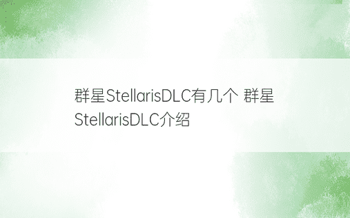 群星StellarisDLC有几个 群星StellarisDLC介绍