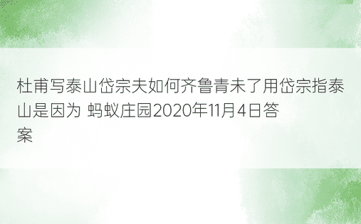 杜甫写泰山岱宗夫如何齐鲁青未了用岱宗指泰山是因为 蚂蚁庄园2020年11月4日答案