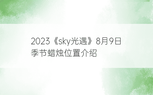  2023《sky光遇》8月9日季节蜡烛位置介绍