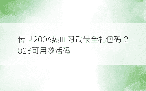传世2006热血习武最全礼包码 2023可用激活码