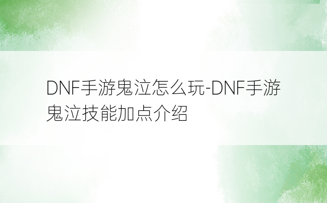 DNF手游鬼泣怎么玩-DNF手游鬼泣技能加点介绍
